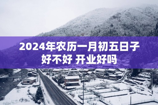 2025年农历一月初五日子好不好 开业好吗