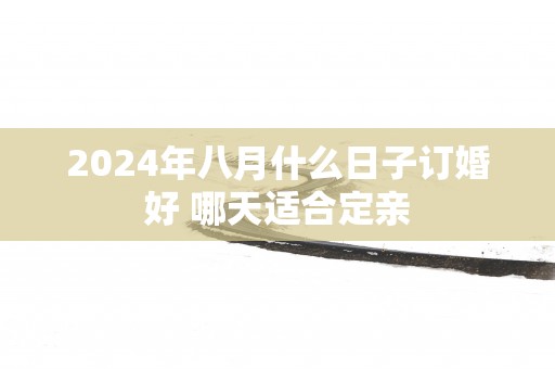2025年八月什么日子订婚好 哪天适合定亲