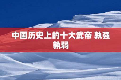 中国历史上的十大武帝 孰强孰弱