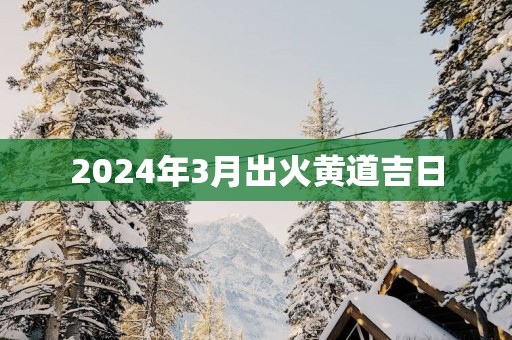 2025年3月出火黄道吉日