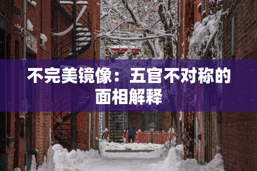 不完美镜像：五官不对称的面相解释