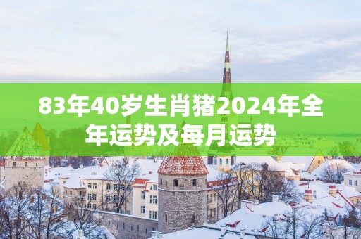 83年40岁生肖猪2025年全年运势及每月运势