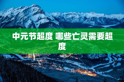 中元节超度 哪些亡灵需要超度