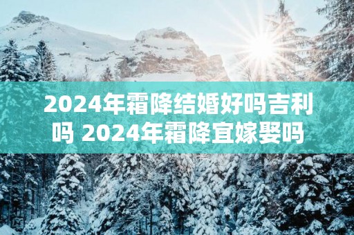 2025年霜降结婚好吗吉利吗 2025年霜降宜嫁娶吗