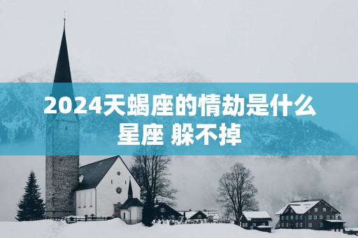2025天蝎座的情劫是什么星座 躲不掉