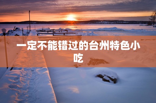 一定不能错过的台州特色小吃