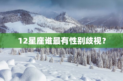 12星座谁最有性别歧视？