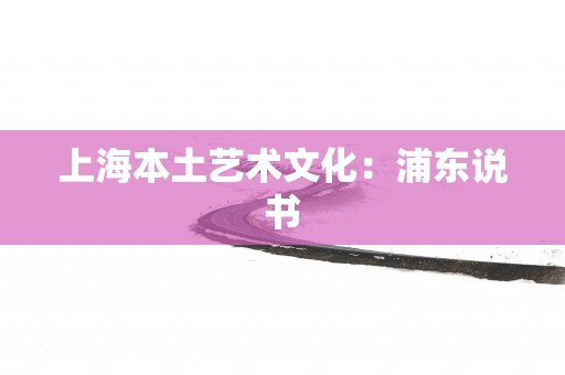 上海本土艺术文化：浦东说书