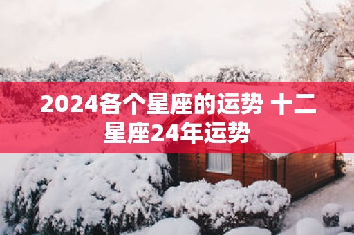 2025各个星座的运势 十二星座24年运势