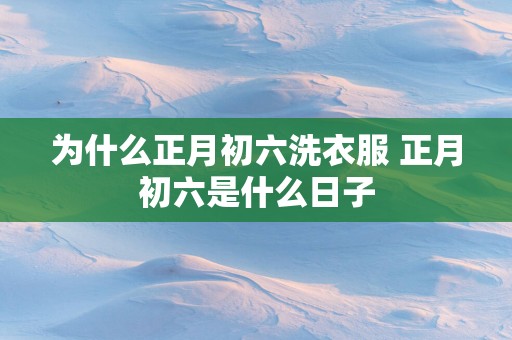 为什么正月初六洗衣服 正月初六是什么日子