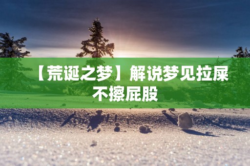 【荒诞之梦】解说梦见拉屎不擦屁股