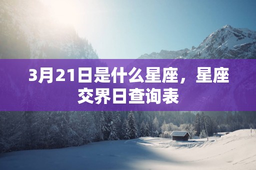 3月21日是什么星座，星座交界日查询表