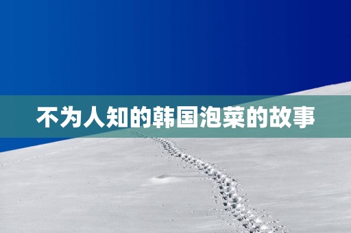 不为人知的韩国泡菜的故事