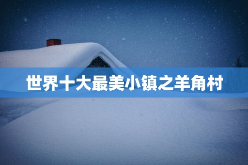 世界十大最美小镇之羊角村