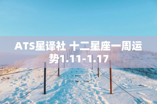 ATS星译社 十二星座一周运势1.11-1.17