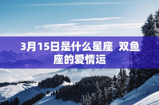 3月15日是什么星座  双鱼座的爱情运