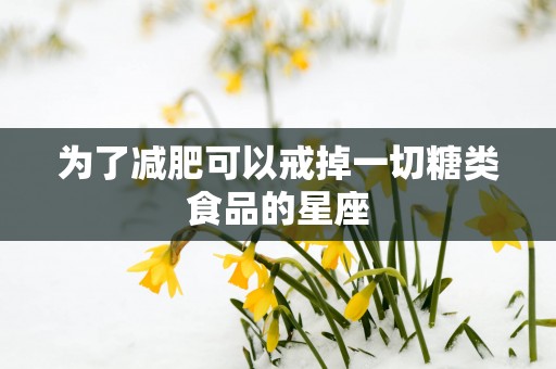 为了减肥可以戒掉一切糖类食品的星座