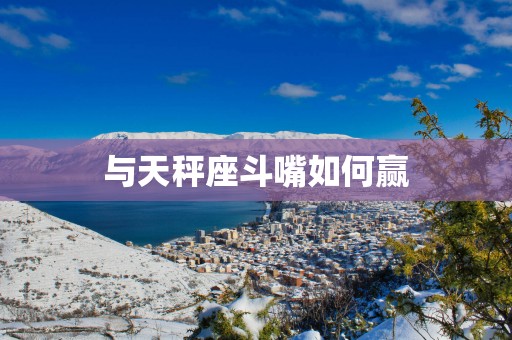 与天秤座斗嘴如何赢