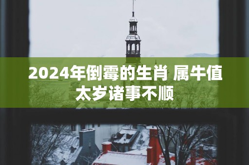 2025年倒霉的生肖 属牛值太岁诸事不顺
