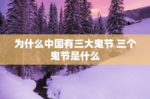 为什么中国有三大鬼节 三个鬼节是什么