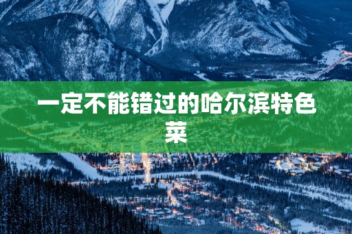 一定不能错过的哈尔滨特色菜