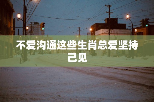 不爱沟通这些生肖总爱坚持己见