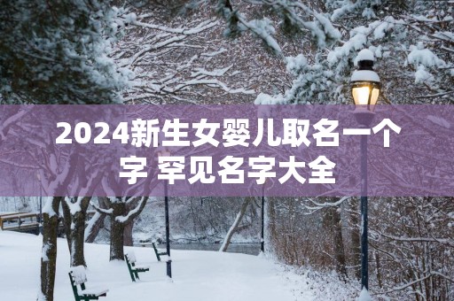 2025新生女婴儿取名一个字 罕见名字大全