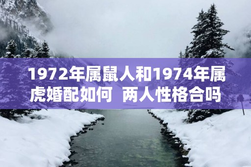 1972年属鼠人和1974年属虎婚配如何  两人性格合吗