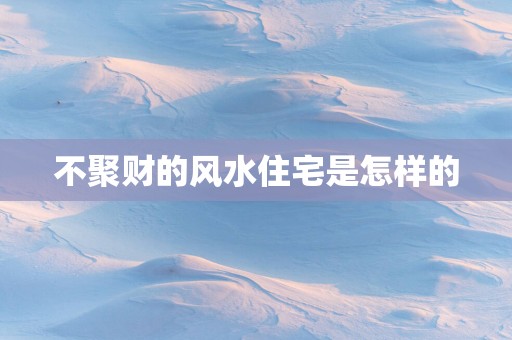 不聚财的风水住宅是怎样的