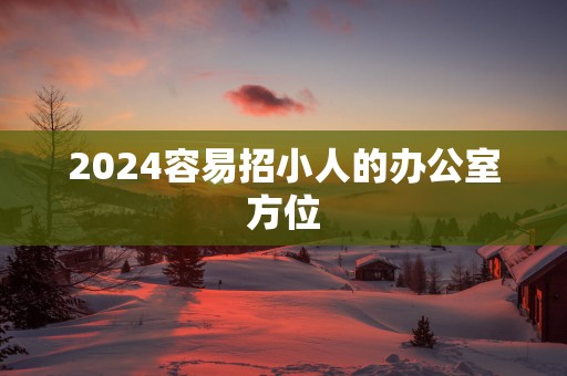 2025容易招小人的办公室方位