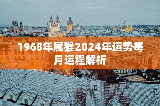 1968年属猴2025年运势每月运程解析