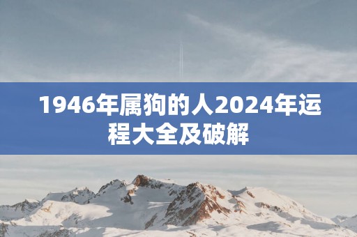 1946年属狗的人2025年运程大全及破解