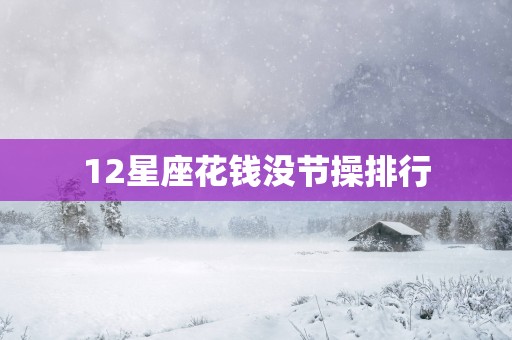 12星座花钱没节操排行