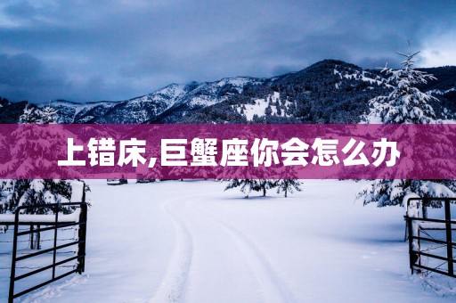 上错床,巨蟹座你会怎么办