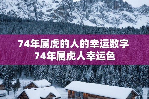 74年属虎的人的幸运数字 74年属虎人幸运色