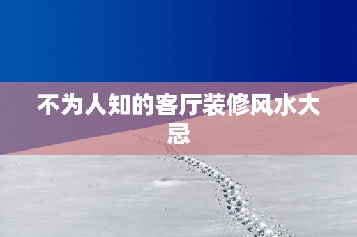 不为人知的客厅装修风水大忌
