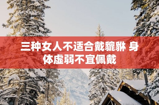 三种女人不适合戴貔貅 身体虚弱不宜佩戴