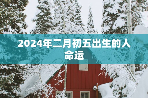 2025年二月初五出生的人命运