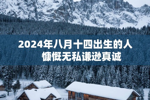 2025年八月十四出生的人     慷慨无私谦逊真诚