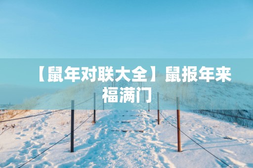 【蛇年对联大全】鼠报年来福满门