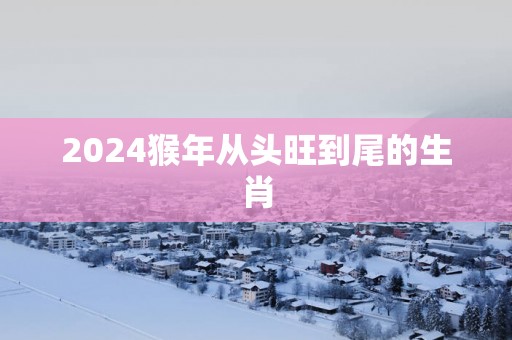 2025猴年从头旺到尾的生肖