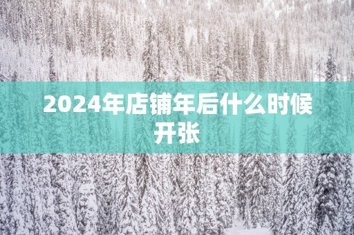 2025年店铺年后什么时候开张