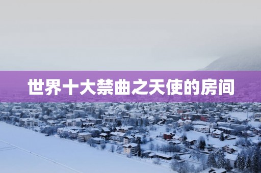 世界十大禁曲之天使的房间