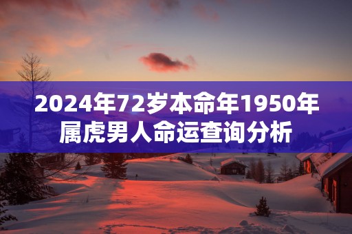 2025年72岁本命年1950年属虎男人命运查询分析