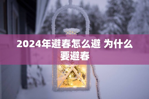2025年避春怎么避 为什么要避春