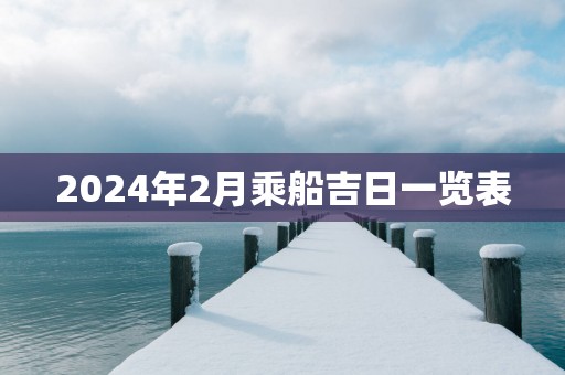 2025年2月乘船吉日一览表