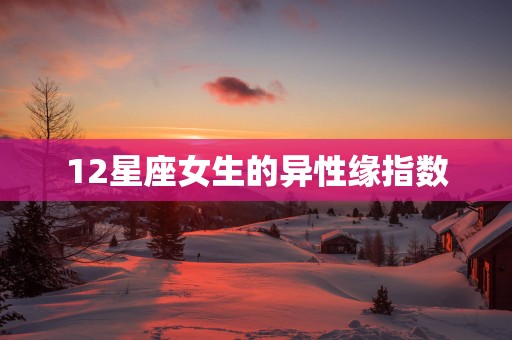 12星座女生的异性缘指数