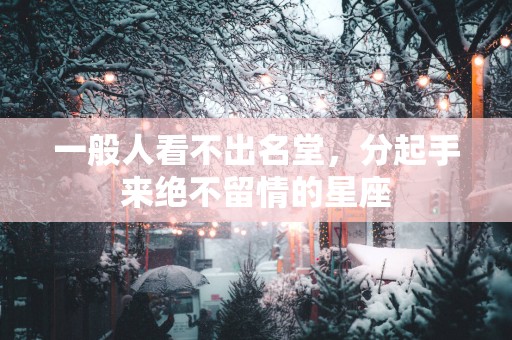 一般人看不出名堂，分起手来绝不留情的星座