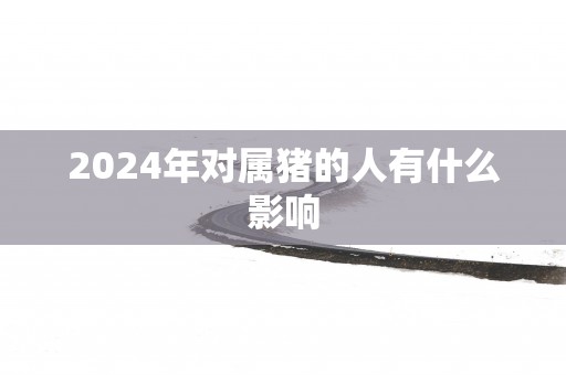 2025年对属猪的人有什么影响