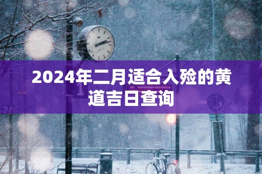 2025年二月适合入殓的黄道吉日查询